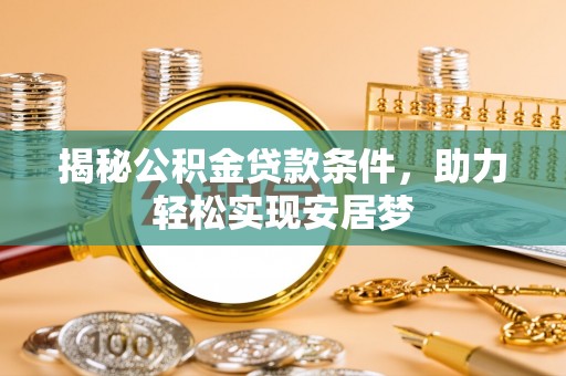 衡东揭秘公积金贷款条件，助力轻松实现安居梦