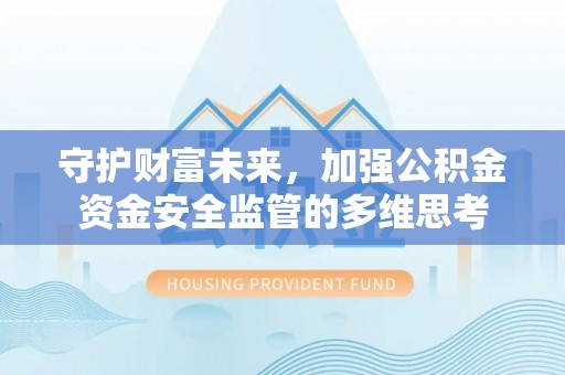 衡东守护财富未来，加强公积金资金安全监管的多维思考