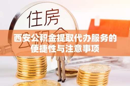 衡东西安公积金提取代办服务的便捷性与注意事项