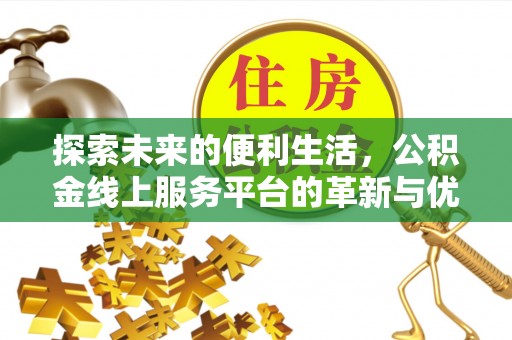 衡东探索未来的便利生活，公积金线上服务平台的革新与优势