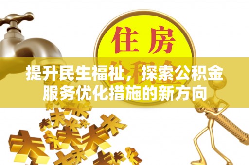 衡东提升民生福祉，探索公积金服务优化措施的新方向
