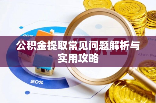 衡东公积金提取常见问题解析与实用攻略
