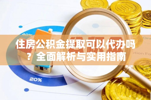 衡东住房公积金提取可以代办吗？全面解析与实用指南