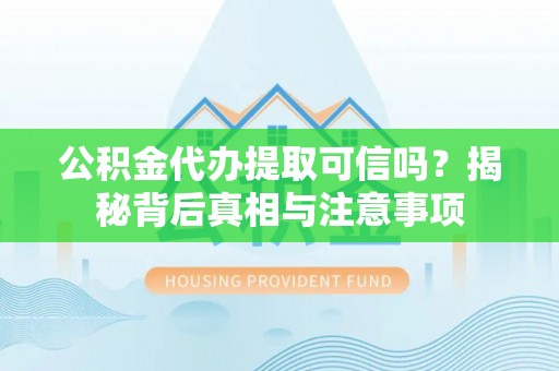 衡东公积金代办提取可信吗？揭秘背后真相与注意事项