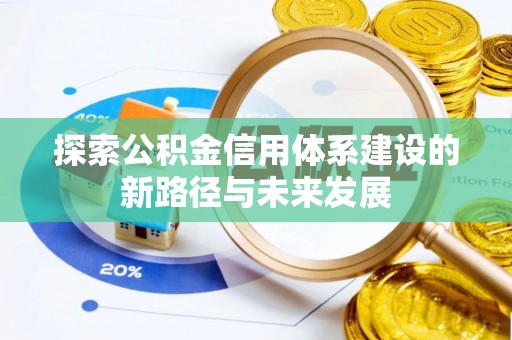 衡东探索公积金信用体系建设的新路径与未来发展