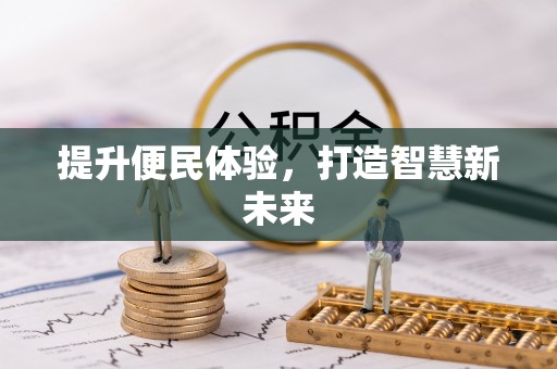 衡东提升便民体验，打造智慧新未来