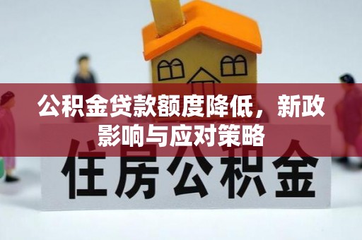 衡东公积金贷款额度降低，新政影响与应对策略