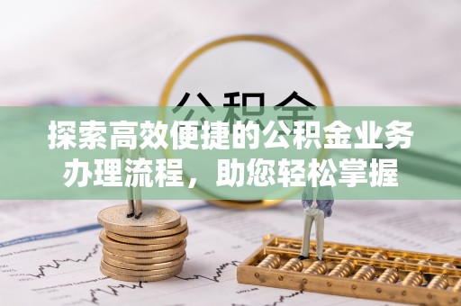 衡东探索高效便捷的公积金业务办理流程，助您轻松掌握