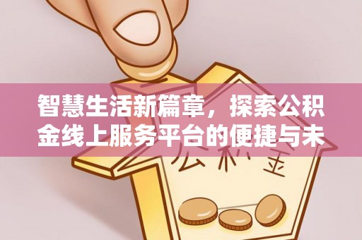 衡东智慧生活新篇章，探索公积金线上服务平台的便捷与未来