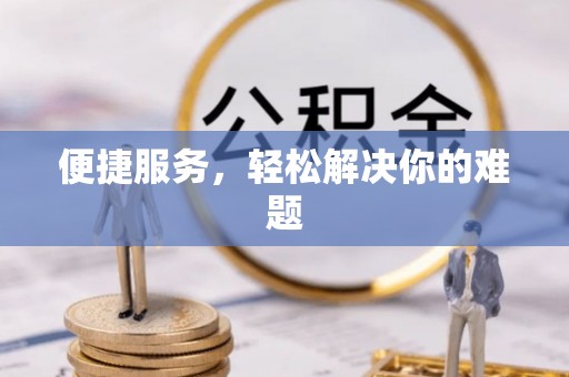 衡东便捷服务，轻松解决你的难题