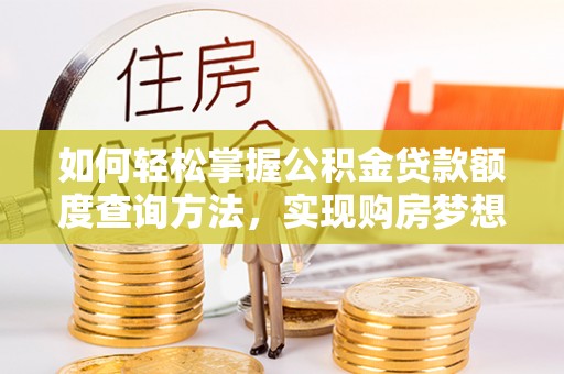 衡东如何轻松掌握公积金贷款额度查询方法，实现购房梦想？