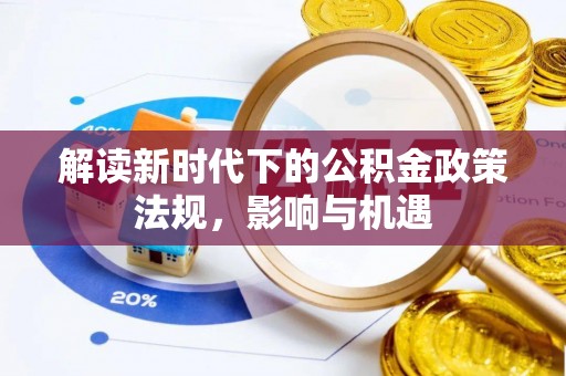 衡东解读新时代下的公积金政策法规，影响与机遇