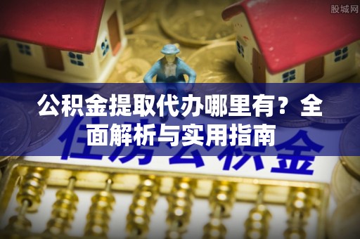 衡东公积金提取代办哪里有？全面解析与实用指南