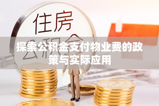 衡东探索公积金支付物业费的政策与实际应用