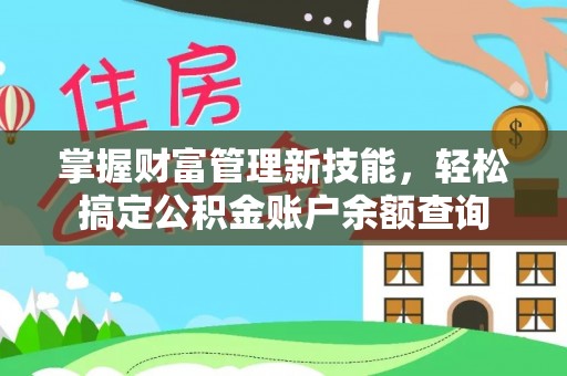 衡东掌握财富管理新技能，轻松搞定公积金账户余额查询