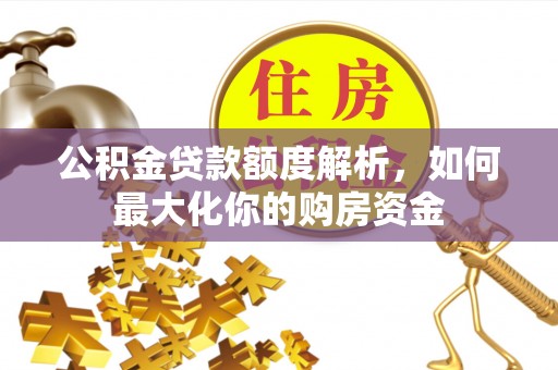 衡东公积金贷款额度解析，如何最大化你的购房资金