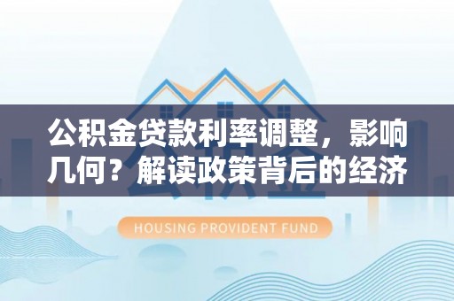 衡东公积金贷款利率调整，影响几何？解读政策背后的经济逻辑