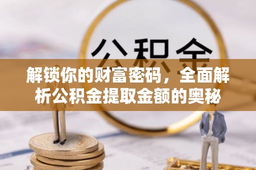 衡东解锁你的财富密码，全面解析公积金提取金额的奥秘