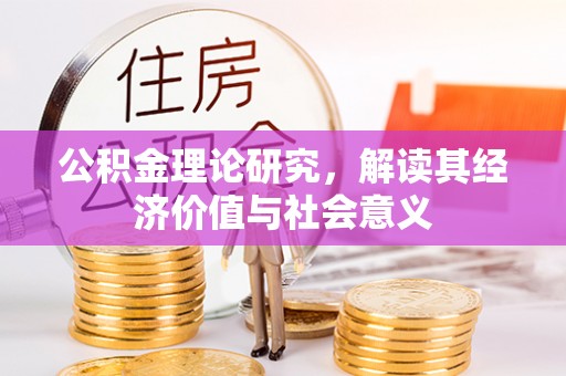 衡东公积金理论研究，解读其经济价值与社会意义