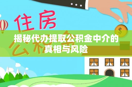 衡东揭秘代办提取公积金中介的真相与风险