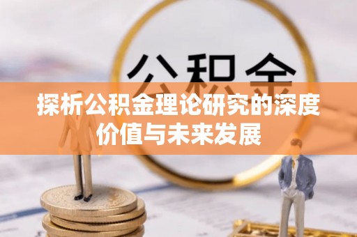 衡东探析公积金理论研究的深度价值与未来发展