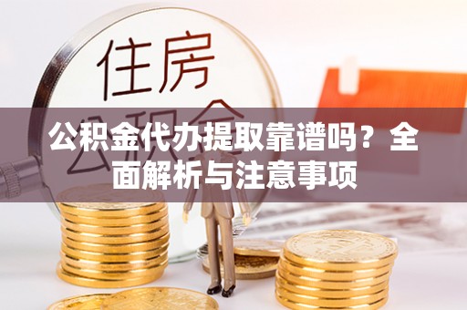 衡东公积金代办提取靠谱吗？全面解析与注意事项
