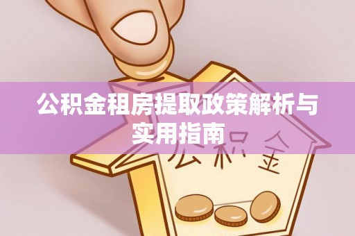 衡东公积金租房提取政策解析与实用指南