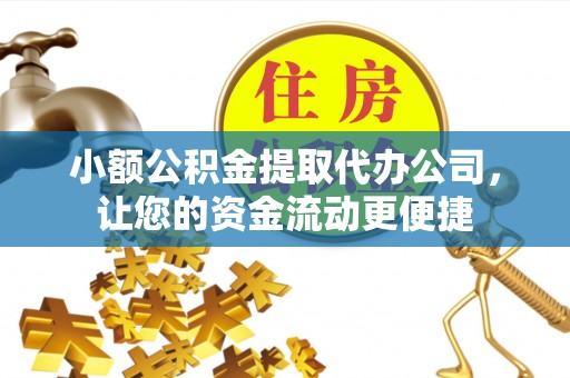 衡东小额公积金提取代办公司，让您的资金流动更便捷