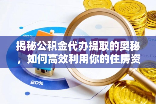 衡东揭秘公积金代办提取的奥秘，如何高效利用你的住房资金