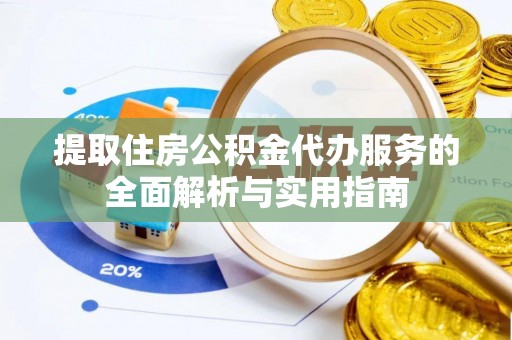 衡东提取住房公积金代办服务的全面解析与实用指南