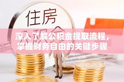 衡东深入了解公积金提取流程，掌握财务自由的关键步骤