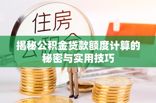 衡东揭秘公积金贷款额度计算的秘密与实用技巧