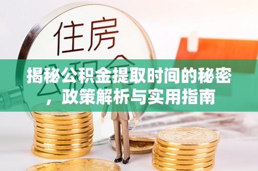 衡东揭秘公积金提取时间的秘密，政策解析与实用指南