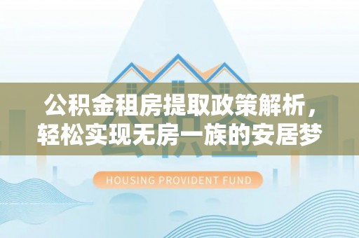 衡东公积金租房提取政策解析，轻松实现无房一族的安居梦想