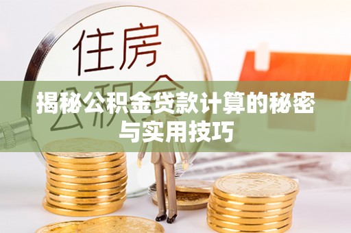 衡东揭秘公积金贷款计算的秘密与实用技巧