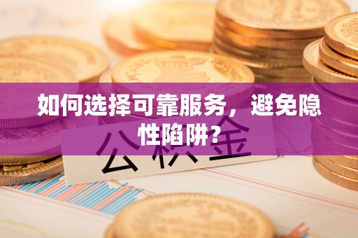 衡东如何选择可靠服务，避免隐性陷阱？