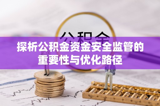 衡东探析公积金资金安全监管的重要性与优化路径