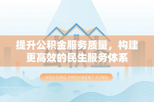 衡东提升公积金服务质量，构建更高效的民生服务体系