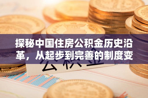 衡东探秘中国住房公积金历史沿革，从起步到完善的制度变迁