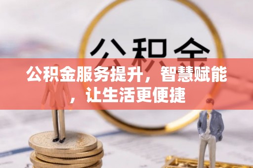衡东公积金服务提升，智慧赋能，让生活更便捷