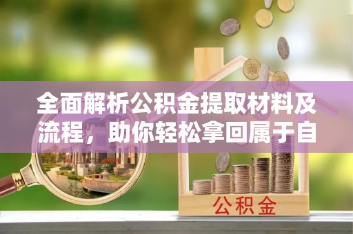 衡东全面解析公积金提取材料及流程，助你轻松拿回属于自己的钱
