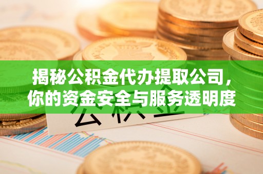 衡东揭秘公积金代办提取公司，你的资金安全与服务透明度全解析