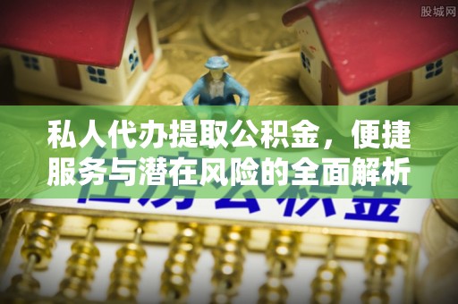 衡东私人代办提取公积金，便捷服务与潜在风险的全面解析