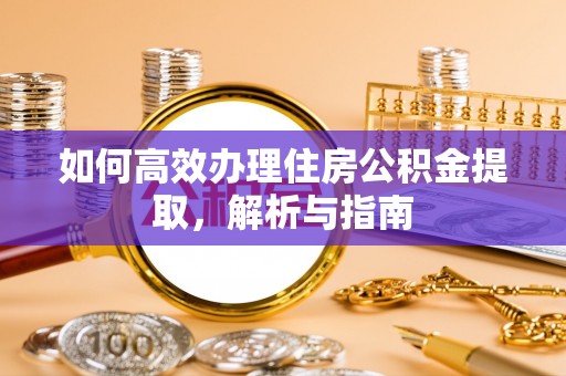 衡东如何高效办理住房公积金提取，解析与指南