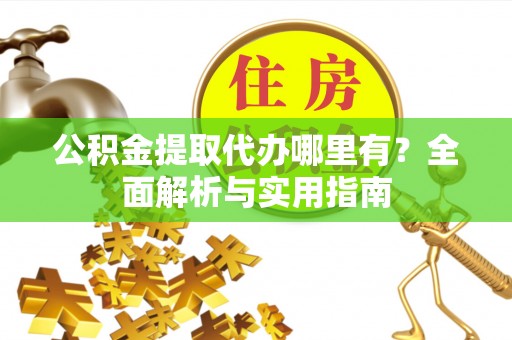 衡东公积金提取代办哪里有？全面解析与实用指南