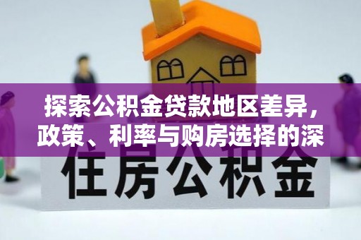 衡东探索公积金贷款地区差异，政策、利率与购房选择的深度解析