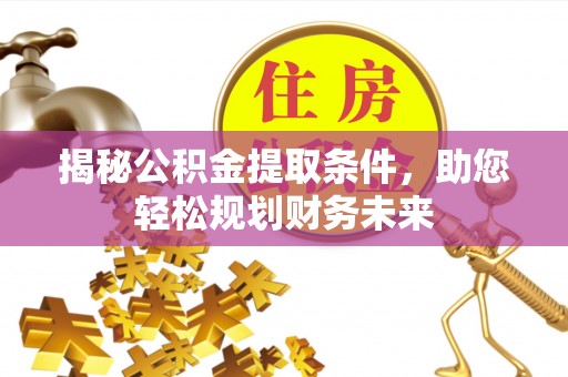 衡东揭秘公积金提取条件，助您轻松规划财务未来