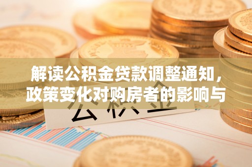 衡东解读公积金贷款调整通知，政策变化对购房者的影响与机遇