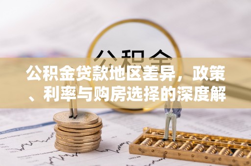 衡东公积金贷款地区差异，政策、利率与购房选择的深度解析