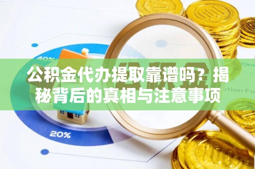 衡东公积金代办提取靠谱吗？揭秘背后的真相与注意事项